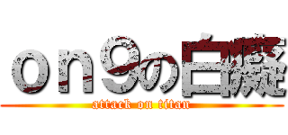 ｏｎ９の白癡 (attack on titan)