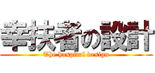 幸扶者の設計 (The hospital design)