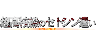 超高校級のセトシン遣い (igarashi tukumo)