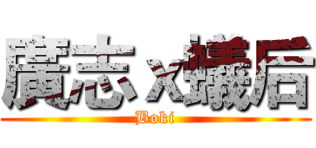 廣志ｘ蟻后 (Boki)