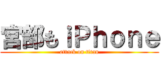 宮部もｉＰｈｏｎｅ (attack on titan)