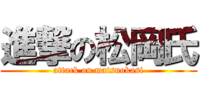 進撃の松岡氏 (attack on matsuokasi)
