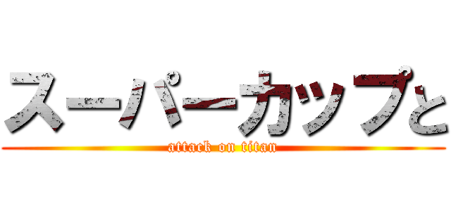 スーパーカップと (attack on titan)