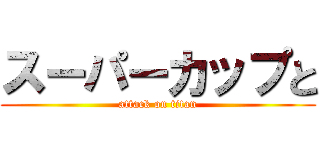 スーパーカップと (attack on titan)