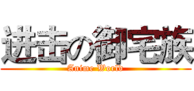 进击の御宅族 (Anime World)