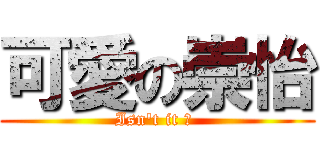 可愛の崇怡 (Isn\'t it ? )