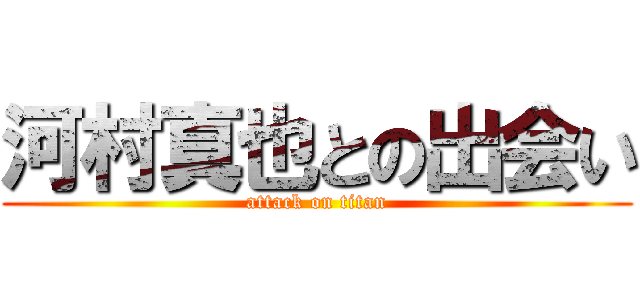 河村真也との出会い (attack on titan)