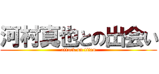 河村真也との出会い (attack on titan)
