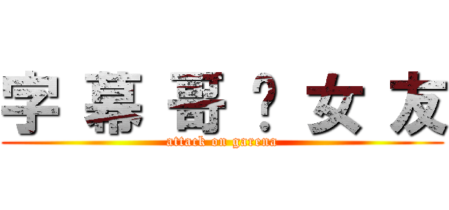 字 幕 哥 徵 女 友 (attack on garena)