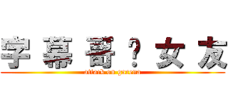 字 幕 哥 徵 女 友 (attack on garena)