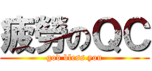疲勞のＱＣ (god bless you)