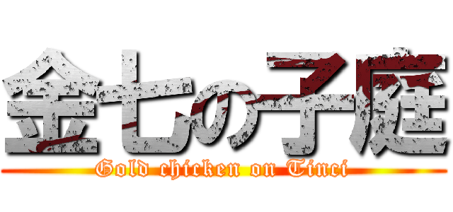 金七の子庭 (Gold chicken on Tinci)