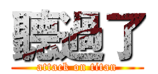 聽過了 (attack on titan)
