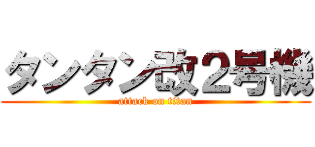 タンタン改２号機 (attack on titan)