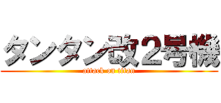 タンタン改２号機 (attack on titan)