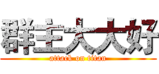 群主大大好 (attack on titan)