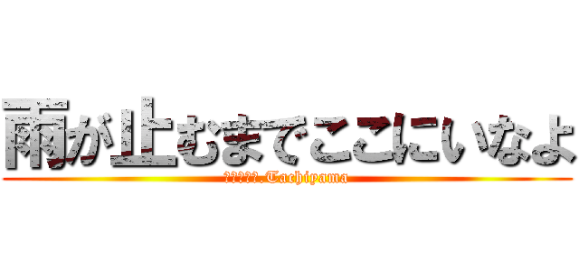 雨が止むまでここにいなよ (ｂｙ　Ｍｒ.Tachiyama)