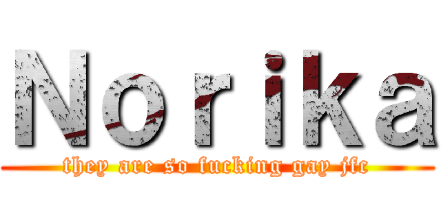 Ｎｏｒｉｋａ (they are so fucking gay jfc)