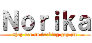 Ｎｏｒｉｋａ (they are so fucking gay jfc)