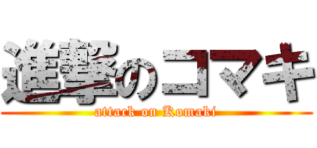 進撃のコマキ (attack on Komaki)