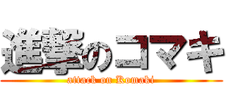 進撃のコマキ (attack on Komaki)