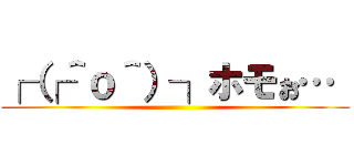 ┌（┌＾ｏ＾）┐ホモぉ…  ()