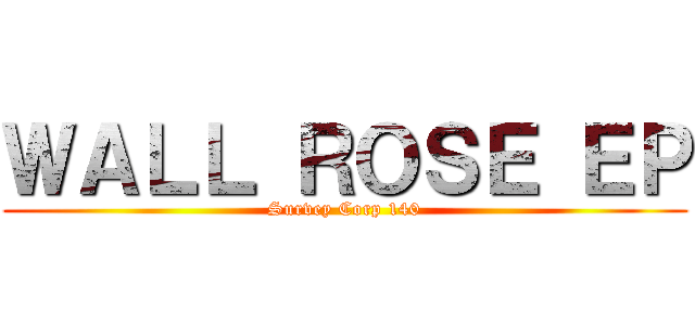 ＷＡＬＬ ＲＯＳＥ ＥＰ (Survey Corp 140)