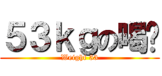 ５３ｋｇの喝拎 (Weight 53)