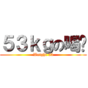 ５３ｋｇの喝拎 (Weight 53)