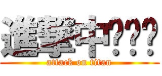 進撃中‧‧‧ (attack on titan)