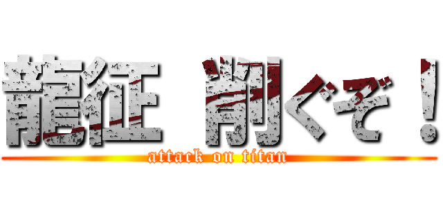 龍征 削ぐぞ！ (attack on titan)