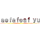 ａｅｆａｆｅａｆ ｙｕ ()