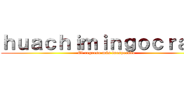 ｈｕａｃｈｉｍｉｎｇｏｃｒａｆｔ (El regreso más inesperado)