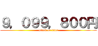 ９，０９９，８００円 (attack on titan)