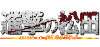 進撃の松田 (attack on MATSUDA)