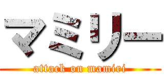 マミリー (attack on mamiri)