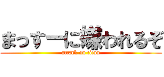 まっすーに嫌われるぞ (attack on titan)