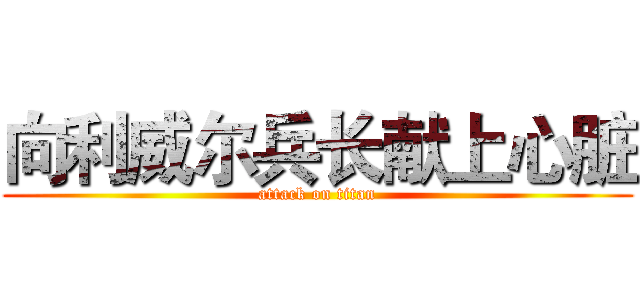 向利威尔兵长献上心脏 (attack on titan)