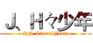 Ｊ、Ｈ々少年 (H J, Liberal Youth)