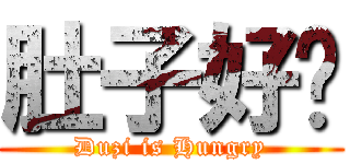 肚子好饿 (Duzi is Hungry)