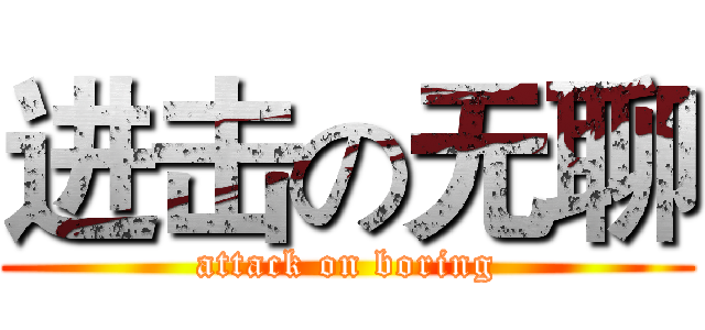 进击の无聊 (attack on boring)