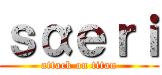 ｓαｅｒｉ (attack on titan)