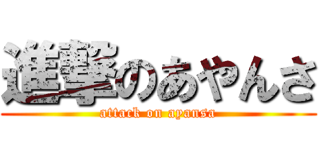 進撃のあやんさ (attack on ayansa)