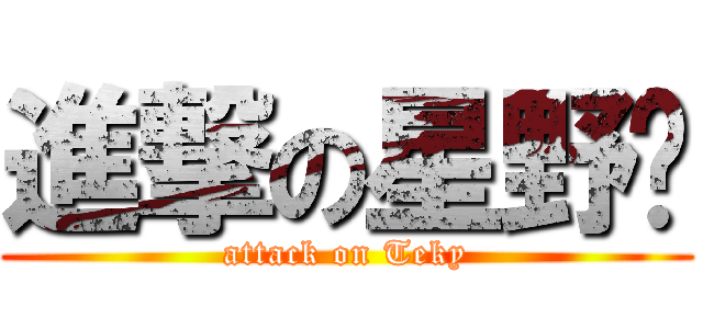 進撃の星野枫 (attack on Teky)