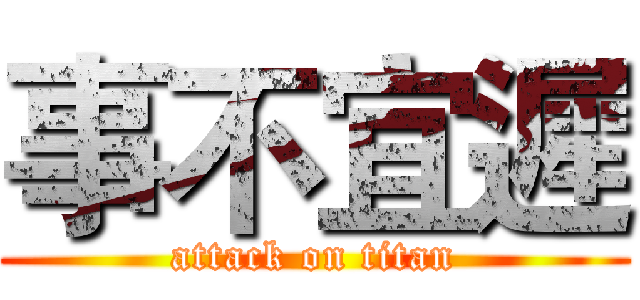 事不宜遲 (attack on titan)