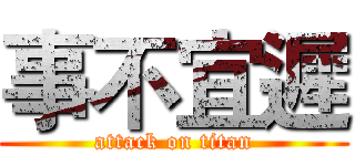 事不宜遲 (attack on titan)