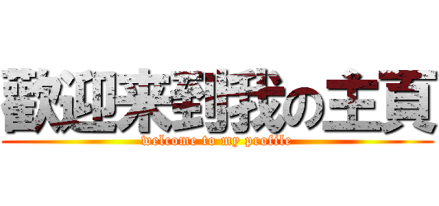 歡迎来到我の主頁 (welcome to my profile)