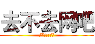 去不去网吧 (英雄联盟搞起啊)