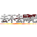 去不去网吧 (英雄联盟搞起啊)