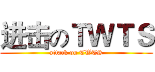 进击のＴＷＴＳ (attack on TWTS)